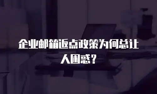 企业邮箱返点政策为何总让人困惑？