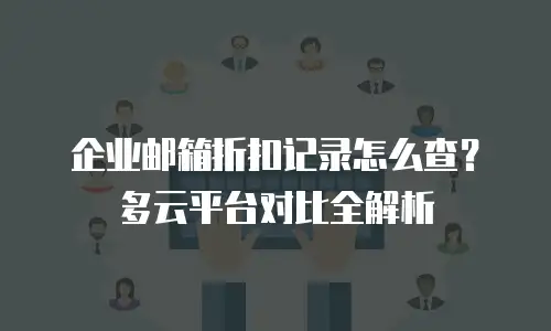 企业邮箱折扣记录怎么查？多云平台对比全解析