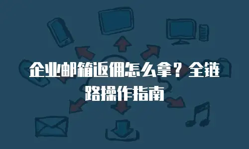 企业邮箱返佣怎么拿？全链路操作指南