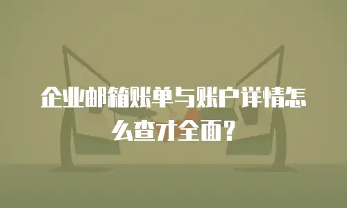 企业邮箱账单与账户详情怎么查才全面?