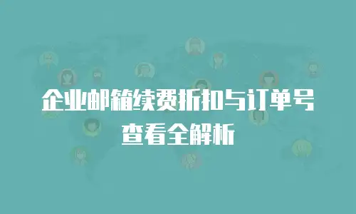 企业邮箱续费折扣与订单号查看全解析