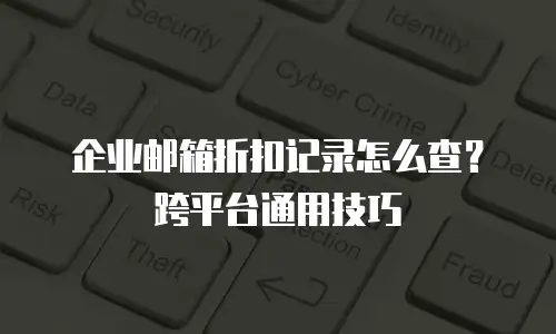 企业邮箱折扣记录怎么查?跨平台通用技巧