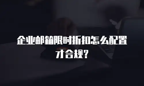 企业邮箱限时折扣怎么配置才合规？