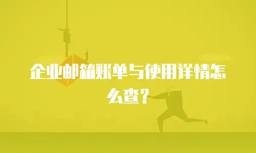 企业邮箱账单与使用详情怎么查?