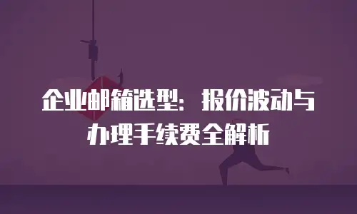 企业邮箱选型：报价波动与办理手续费全解析