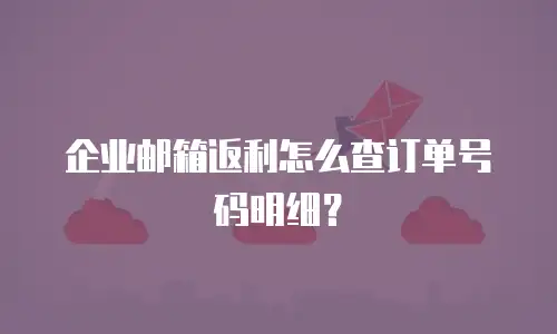 企业邮箱返利怎么查订单号码明细？