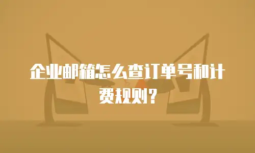 企业邮箱怎么查订单号和计费规则？