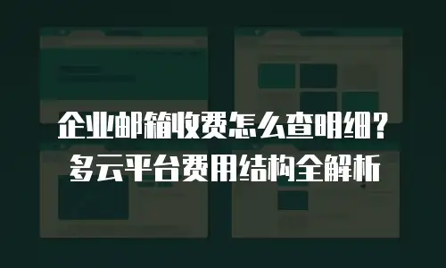 企业邮箱收费怎么查明细？多云平台费用结构全解析