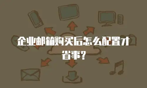 企业邮箱购买后怎么配置才省事？