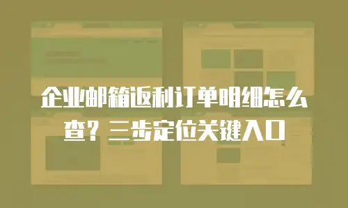 企业邮箱返利订单明细怎么查？三步定位关键入口