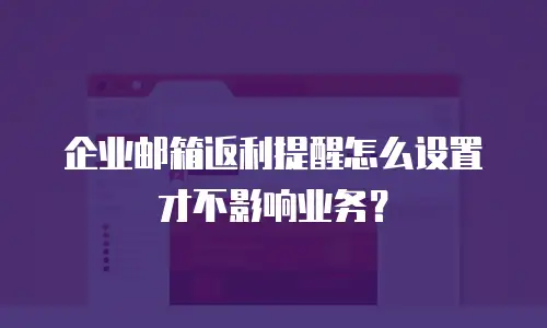 企业邮箱返利提醒怎么设置才不影响业务?