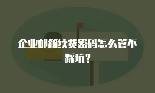 企业邮箱续费密码怎么管不踩坑?