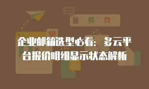 企业邮箱选型必看：多云平台报价明细显示状态解析