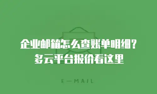 企业邮箱怎么查账单明细？多云平台报价看这里