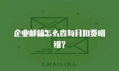 企业邮箱怎么查每月扣费明细?