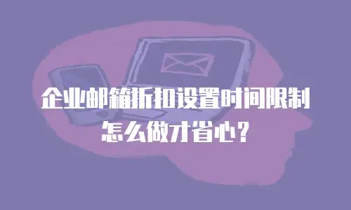 企业邮箱折扣设置时间限制怎么做才省心？