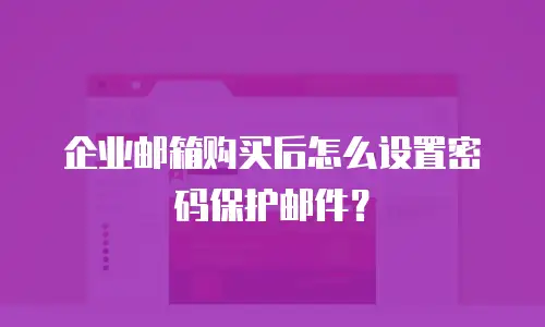 企业邮箱购买后怎么设置密码保护邮件？