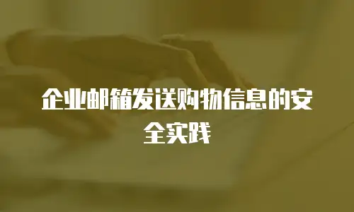 企业邮箱发送购物信息的安全实践