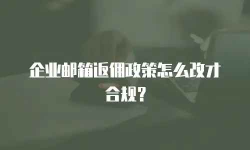 企业邮箱返佣政策怎么改才合规？