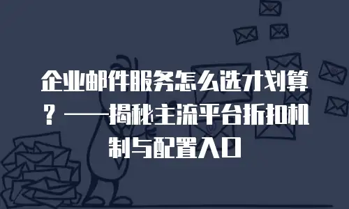 企业邮件服务怎么选才划算？&mdash;&mdash;揭秘主流平台折扣机制与配置入口