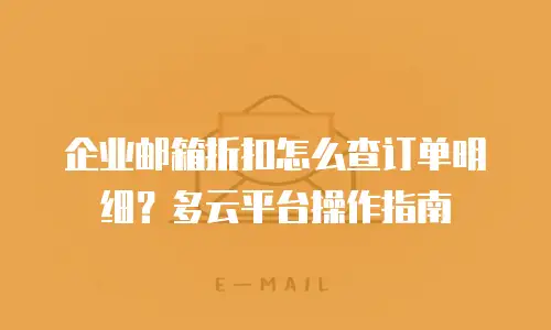 企业邮箱折扣怎么查订单明细？多云平台操作指南