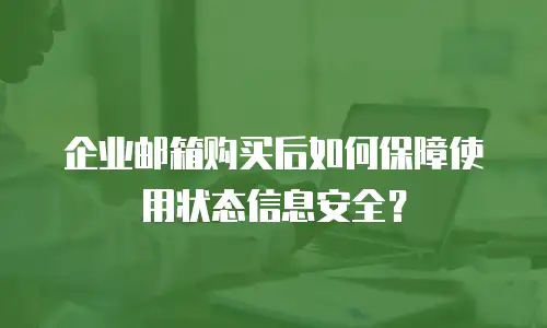 企业邮箱购买后如何保障使用状态信息安全？
