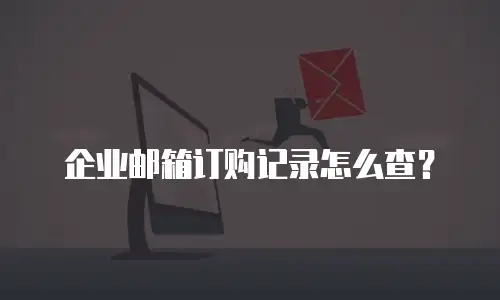 企业邮箱订购记录怎么查？