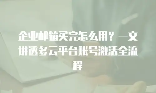 企业邮箱买完怎么用？一文讲透多云平台账号激活全流程