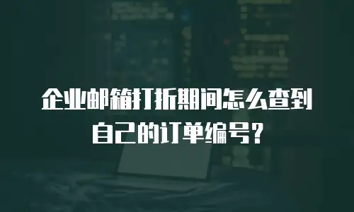 企业邮箱打折期间怎么查到自己的订单编号？