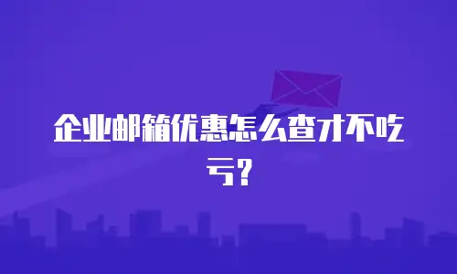 企业邮箱优惠怎么查才不吃亏？