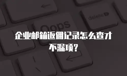 企业邮箱返佣记录怎么查才不漏项？