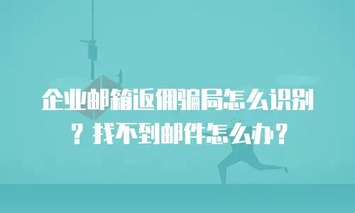 企业邮箱返佣骗局怎么识别?找不到邮件怎么办?