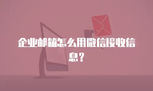 企业邮箱怎么用微信接收信息？