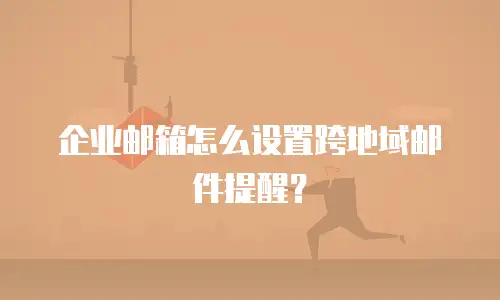 企业邮箱怎么设置跨地域邮件提醒？