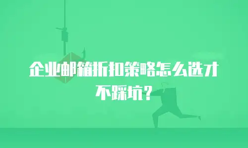 企业邮箱折扣策略怎么选才不踩坑？