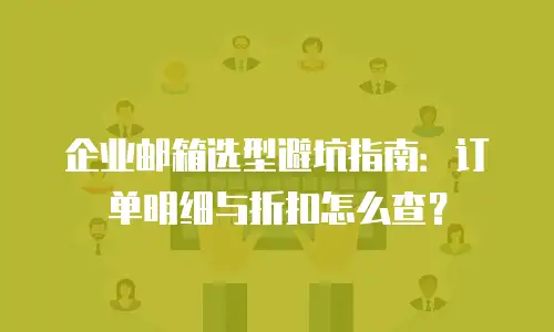 企业邮箱选型避坑指南：订单明细与折扣怎么查？