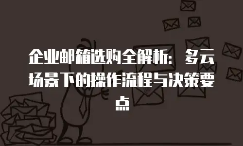 企业邮箱选购全解析：多云场景下的操作流程与决策要点