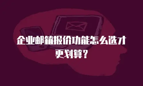 企业邮箱报价功能怎么选才更划算？