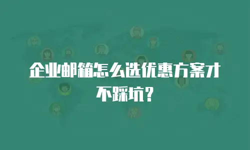企业邮箱怎么选优惠方案才不踩坑?