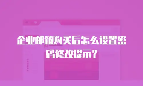 企业邮箱购买后怎么设置密码修改提示?