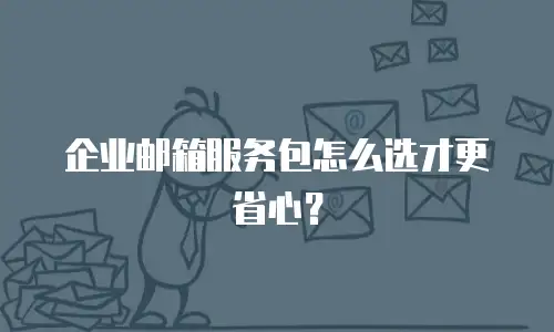 企业邮箱服务包怎么选才更省心？