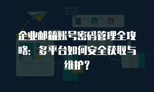 企业邮箱账号密码管理全攻略:多平台如何安全获取与维护?