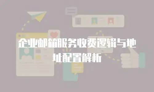 企业邮箱服务收费逻辑与地址配置解析
