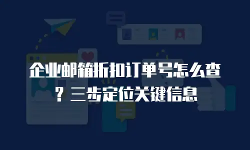 企业邮箱折扣订单号怎么查？三步定位关键信息