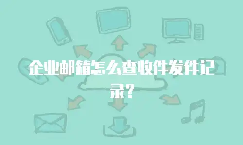 企业邮箱怎么查收件发件记录？