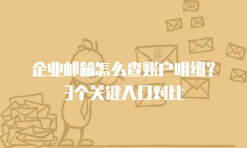 企业邮箱怎么查账户明细？3个关键入口对比