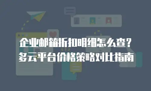 企业邮箱折扣明细怎么查？多云平台价格策略对比指南