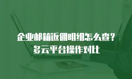 企业邮箱返佣明细怎么查?多云平台操作对比