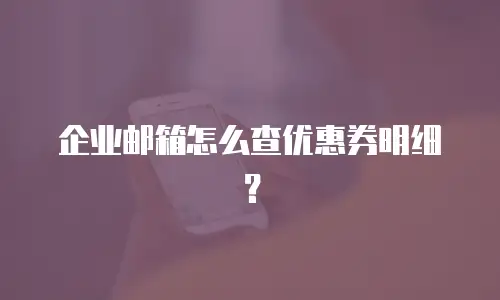 企业邮箱怎么查优惠券明细？