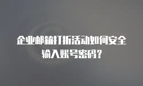 企业邮箱打折活动如何安全输入账号密码？